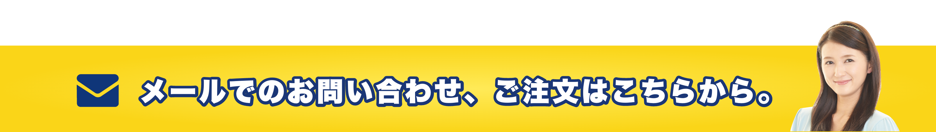 メールでのお問い合わせ、ご注文はこちらから。