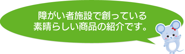 障がい者施設で創っている素晴らしい商品の紹介です。